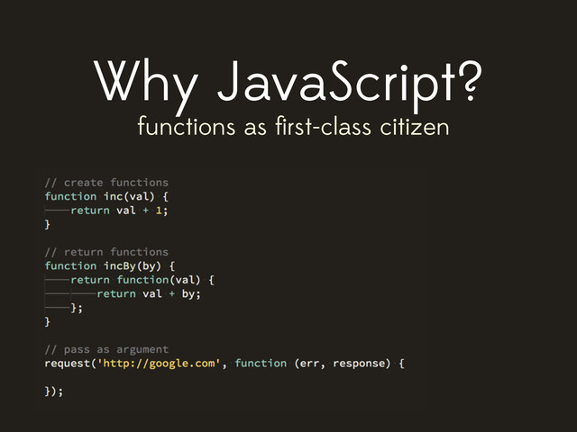 Why JavaScript?
functions as ﬁrst-class citizen
