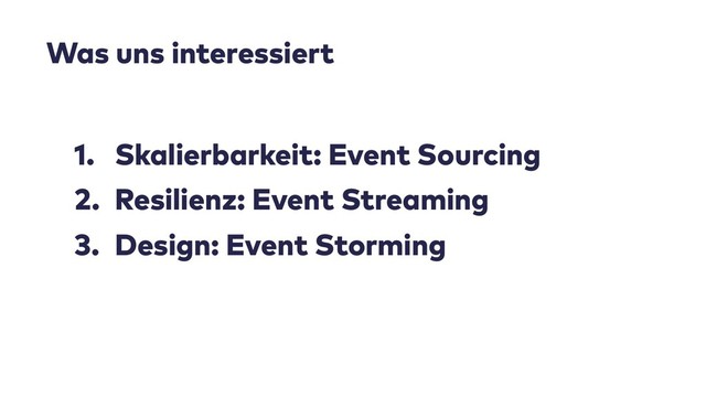 1. Skalierbarkeit: Event Sourcing
2. Resilienz: Event Streaming
3. Design: Event Storming
Was uns interessiert
