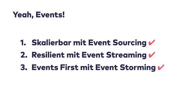 1. Skalierbar mit Event Sourcing ✔
2. Resilient mit Event Streaming ✔
3. Events First mit Event Storming ✔
Yeah, Events!
