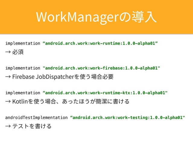 8PSL.BOBHFSך㼪Ⰵ
implementation “android.arch.work:work-runtime:1.0.0-alpha01”
̔䗳갭
implementation "android.arch.work:work-firebase:1.0.0-alpha01"
̔'JSFCBTF+PC%JTQBUDIFS׾⢪ֲ㜥さ䗳銲
implementation “android.arch.work:work-runtime-ktx:1.0.0-alpha01"
̔,PUMJO׾⢪ֲ㜥さծ֮׏׋קֲָ知患ח剅ֽ׷
androidTestImplementation “android.arch.work:work-testing:1.0.0-alpha01"
̔ذأز׾剅ֽ׷
