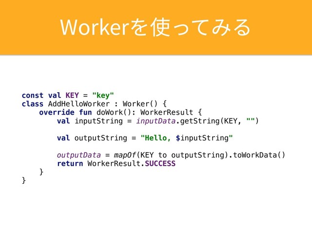 8PSLFS׾⢪׏ג׫׷
const val KEY = "key"
class AddHelloWorker : Worker() {
override fun doWork(): WorkerResult {
val inputString = inputData.getString(KEY, "")
val outputString = "Hello, $inputString"
outputData = mapOf(KEY to outputString).toWorkData()
return WorkerResult.SUCCESS
}
}
