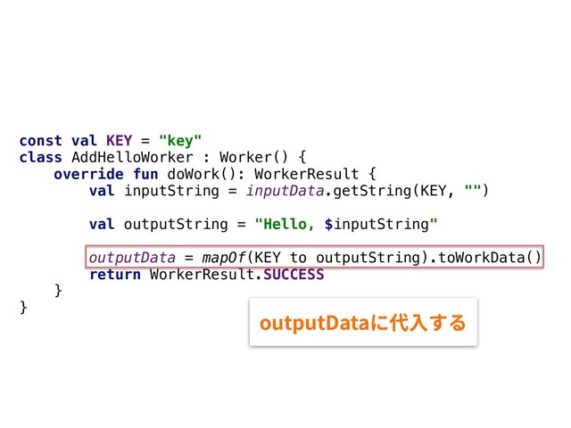 const val KEY = "key"
class AddHelloWorker : Worker() {
override fun doWork(): WorkerResult {
val inputString = inputData.getString(KEY, "")
val outputString = "Hello, $inputString"
outputData = mapOf(KEY to outputString).toWorkData()
return WorkerResult.SUCCESS
}
}
PVUQVU%BUBח➿Ⰵׅ׷
