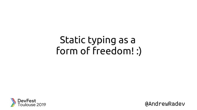@AndrewRadev
Static typing as a
form of freedom! :)
