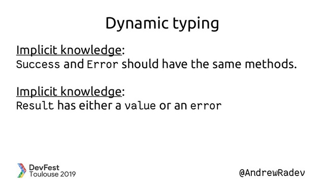 @AndrewRadev
Dynamic typing
Implicit knowledge:
Success and Error should have the same methods.
Implicit knowledge:
Result has either a value or an error
