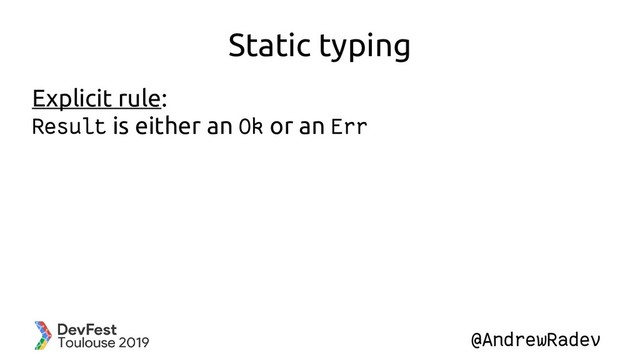 @AndrewRadev
Static typing
Explicit rule:
Result is either an Ok or an Err
