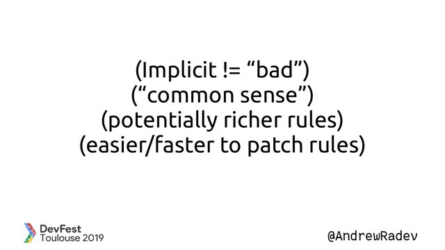 @AndrewRadev
(Implicit != “bad”)
(“common sense”)
(potentially richer rules)
(easier/faster to patch rules)
