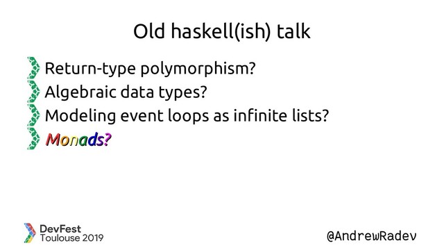 @AndrewRadev
Old haskell(ish) talk
Return-type polymorphism?
Algebraic data types?
Modeling event loops as infinite lists?
M
Mo
on
na
ad
ds
s?
?
