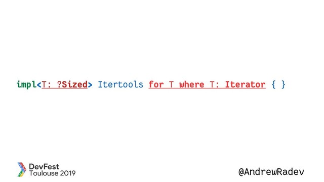@AndrewRadev
impl Itertools for T where T: Iterator { }
