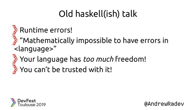 @AndrewRadev
Old haskell(ish) talk
Runtime errors!
“Mathematically impossible to have errors in
”
Your language has too much freedom!
You can’t be trusted with it!

