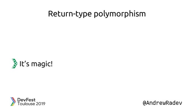 @AndrewRadev
Return-type polymorphism
It’s magic!
