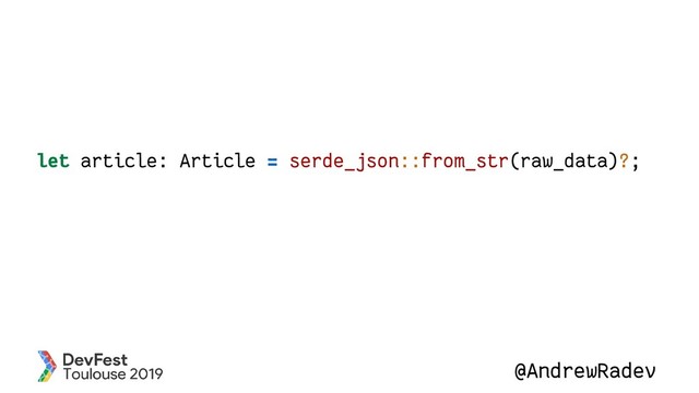 @AndrewRadev
let article: Article = serde_json::from_str(raw_data)?;

