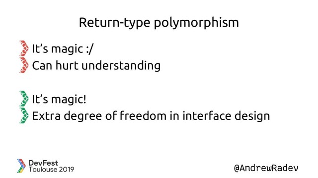 @AndrewRadev
Return-type polymorphism
It’s magic :/
Can hurt understanding
It’s magic!
Extra degree of freedom in interface design
