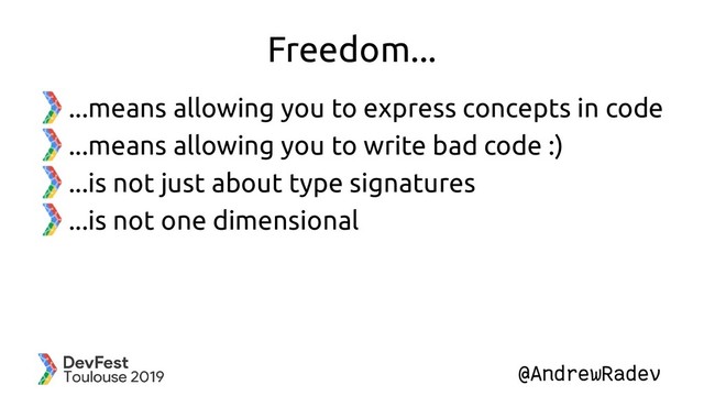 @AndrewRadev
Freedom...
...means allowing you to express concepts in code
...means allowing you to write bad code :)
...is not just about type signatures
...is not one dimensional
