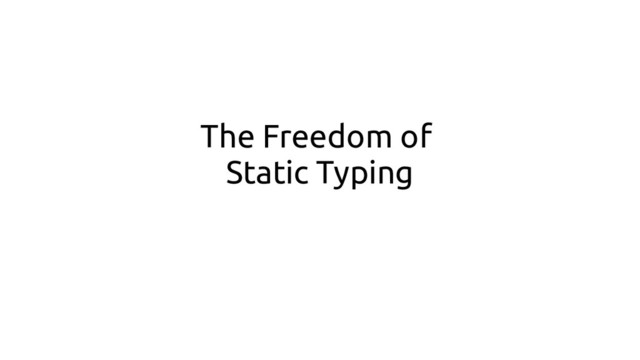 The Freedom of
Static Typing
