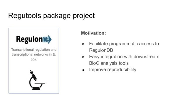 Regutools package project
Motivation:
● Facilitate programmatic access to
RegulonDB
● Easy integration with downstream
BioC analysis tools
● Improve reproducibility
