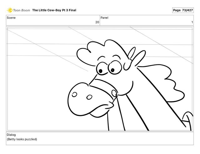 Scene
20
Panel
1
Dialog
(Betty looks puzzled)
The Little Cow-Boy Pt 3 Final Page 73/427
