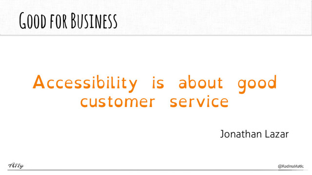 Good for Business
Accessibility is about good
customer service
Jonathan Lazar
