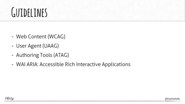 Guidelines
- Web Content (WCAG)
- User Agent (UAAG)
- Authoring Tools (ATAG)
- WAI ARIA: Accessible Rich Interactive Applications
