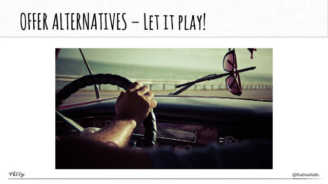 OFFER ALTERNATIVES –Let it play!
