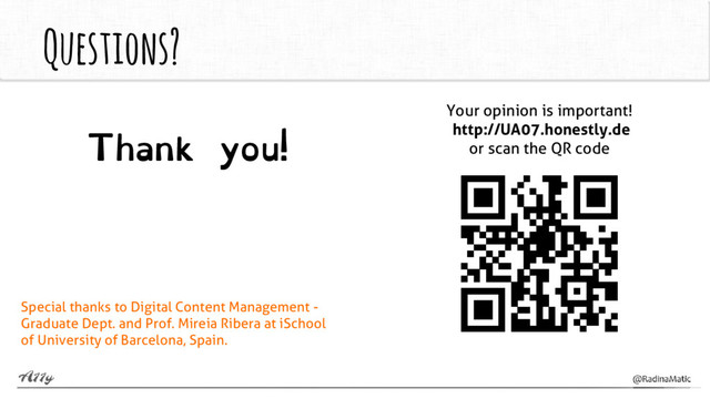 Questions?
Thank you!
Special thanks to Digital Content Management -
Graduate Dept. and Prof. Mireia Ribera at iSchool
of University of Barcelona, Spain.
Your opinion is important!
http://UA07.honestly.de
or scan the QR code
