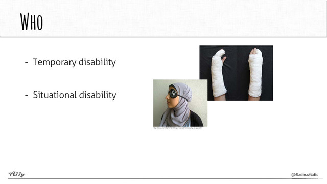 Who
- Temporary disability
- Situational disability
http://selouk.me/2013/10/31/7-things-i-learned-from-wearing-an-eyepatch/
