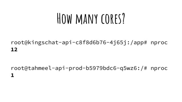 root@kingschat-api-c8f8d6b76-4j65j:/app# nproc
12
root@tahmeel-api-prod-b5979bdc6-q5wz6:/# nproc
1
How many cores?
