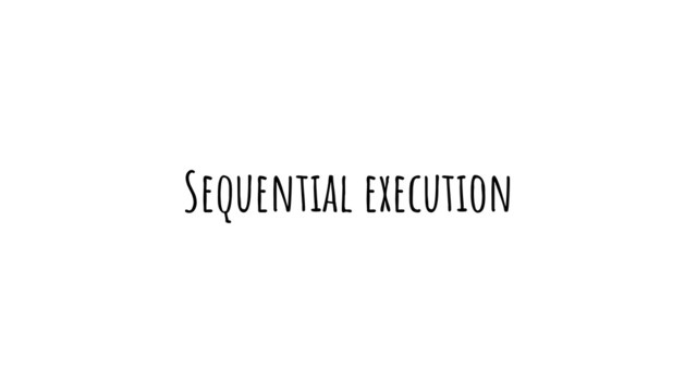 Sequential execution
