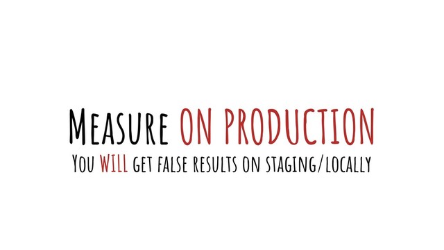Measure ON PRODUCTION
You WILL get false results on staging/locally
