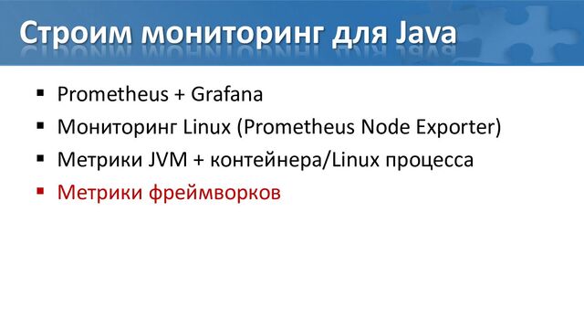 Строим мониторинг для Java
 Prometheus + Grafana
 Мониторинг Linux (Prometheus Node Exporter)
 Метрики JVM + контейнера/Linux процесса
 Метрики фреймворков

