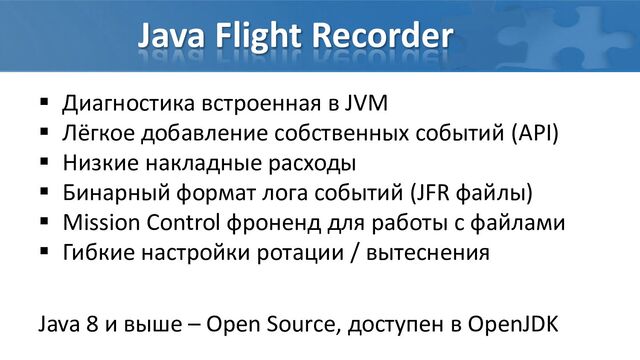 Java Flight Recorder
 Диагностика встроенная в JVM
 Лёгкое добавление собственных событий (API)
 Низкие накладные расходы
 Бинарный формат лога событий (JFR файлы)
 Mission Control фроненд для работы с файлами
 Гибкие настройки ротации / вытеснения
Java 8 и выше – Open Source, доступен в OpenJDK
