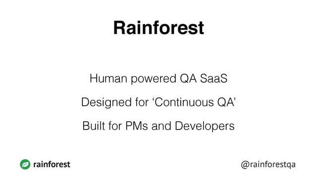 @rainforestqa
rainforest
Rainforest
Human powered QA SaaS
Designed for ‘Continuous QA’
Built for PMs and Developers
