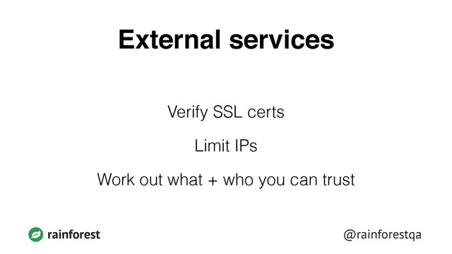 @rainforestqa
rainforest
External services
Verify SSL certs
Limit IPs
Work out what + who you can trust
