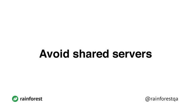 @rainforestqa
rainforest
Avoid shared servers
