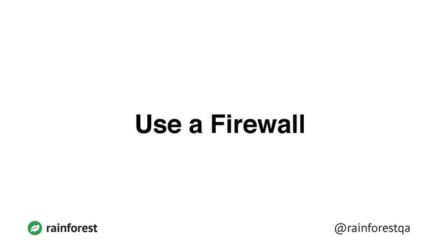 @rainforestqa
rainforest
Use a Firewall
