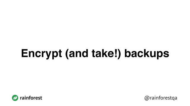 @rainforestqa
rainforest
Encrypt (and take!) backups
