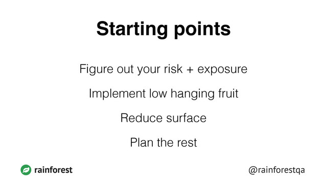 @rainforestqa
rainforest
Starting points
Figure out your risk + exposure
Implement low hanging fruit
Reduce surface
Plan the rest
