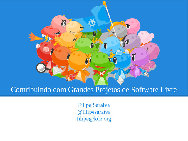 Contribuindo com Grandes Projetos de Software Livre
Filipe Saraiva
@filipesaraiva
filipe@kde.org
