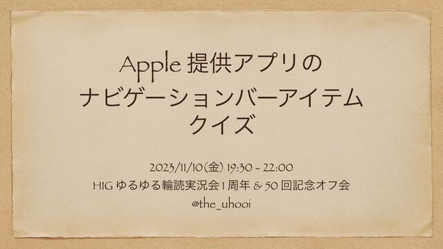 Apple ఏڙΞϓϦͷ


φϏήʔγϣϯόʔΞΠςϜ


ΫΠζ
2023/11/10(ۚ) 19:30 - 22:00


HIG ΏΔΏΔྠಡ࣮گձ 1 प೥ & 50 ճه೦Φϑձ


@the_uhooi
