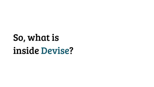 So, what is
inside Devise?
