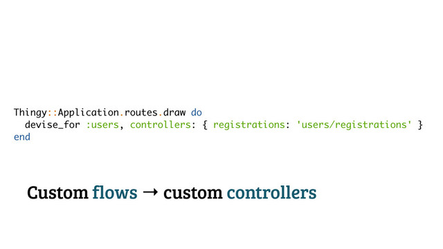 Thingy::Application.routes.draw do
devise_for :users, controllers: { registrations: 'users/registrations' }
end
Custom flows → custom controllers
