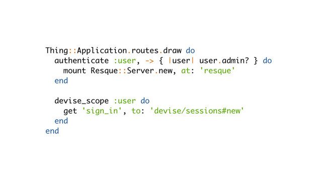 Thing::Application.routes.draw do
authenticate :user, -> { |user| user.admin? } do
mount Resque::Server.new, at: 'resque'
end
!
devise_scope :user do
get 'sign_in', to: 'devise/sessions#new'
end
end
