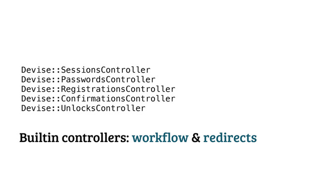 Devise::SessionsController
Devise::PasswordsController
Devise::RegistrationsController
Devise::ConfirmationsController
Devise::UnlocksController
Builtin controllers: workflow & redirects
