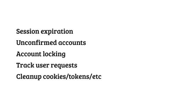 Session expiration
Unconfirmed accounts
Account locking
Track user requests
Cleanup cookies/tokens/etc
