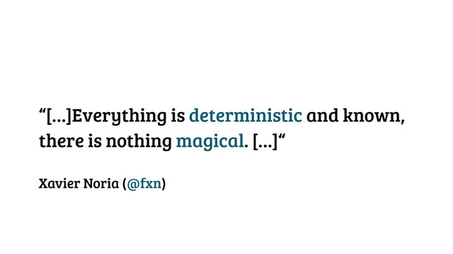 “[…]Everything is deterministic and known,
there is nothing magical. […]“
Xavier Noria (@fxn)
