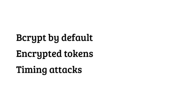 Bcrypt by default
Encrypted tokens
Timing attacks
