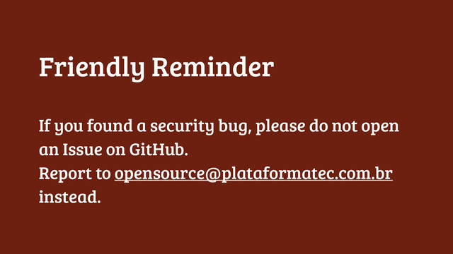 Friendly Reminder
!
If you found a security bug, please do not open
an Issue on GitHub.
Report to opensource@plataformatec.com.br
instead.
