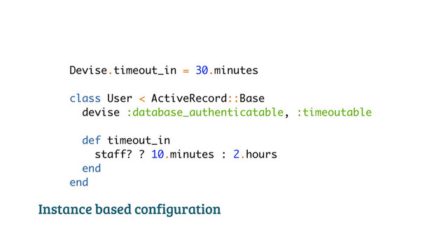 Devise.timeout_in = 30.minutes
!
class User < ActiveRecord::Base
devise :database_authenticatable, :timeoutable
def timeout_in
staff? ? 10.minutes : 2.hours
end
end
Instance based configuration
