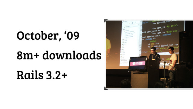 October, ‘09
8m+ downloads
Rails 3.2+
