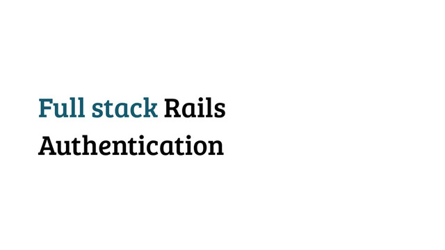 Full stack Rails
Authentication
