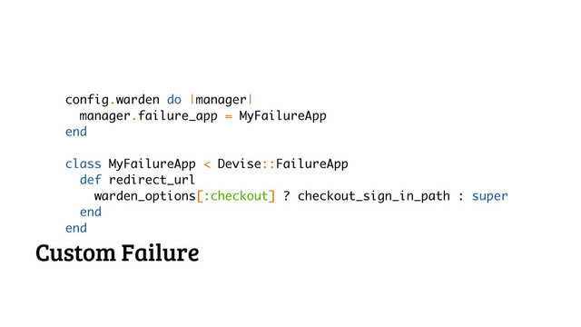 config.warden do |manager|
manager.failure_app = MyFailureApp
end
!
class MyFailureApp < Devise::FailureApp
def redirect_url
warden_options[:checkout] ? checkout_sign_in_path : super
end
end
Custom Failure
